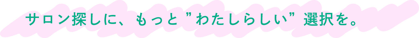 サロン探しに、もっとわたしらしい選択を。