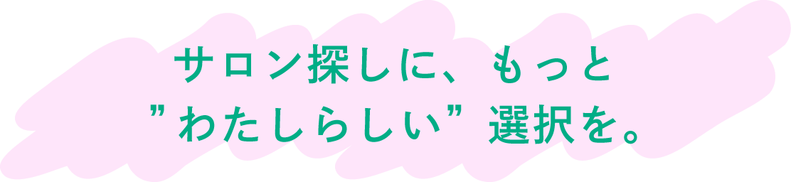 サロン探しに、もっとわたしらしい選択を。